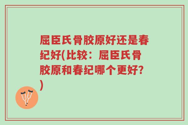 屈臣氏骨胶原好还是春纪好(比较:屈臣氏骨胶原和春纪哪个更好?)-第1张图片-超越 屈臣氏骨胶原好还是春纪好(比较:屈臣氏骨胶原和春纪哪个更好?)-第1张图片-超越