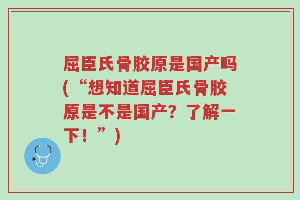 屈臣氏骨胶原是国产吗(“想知道屈臣氏骨胶原是不是国产?了解一下!”)-第1张图片-超越 屈臣氏骨胶原是国产吗(“想知道屈臣氏骨胶原是不是国产?了解一下!”)-第1张图片-超越