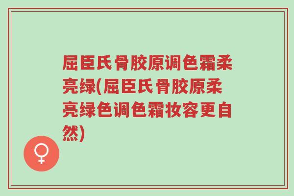 屈臣氏骨胶原调色霜柔亮绿(屈臣氏骨胶原柔亮绿色调色霜妆容更自然)-第1张图片-超越 屈臣氏骨胶原调色霜柔亮绿(屈臣氏骨胶原柔亮绿色调色霜妆容更自然)-第1张图片-超越