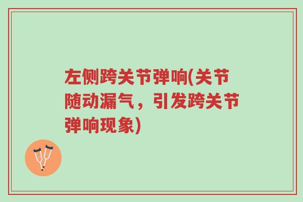 左侧跨关节弹响(关节随动漏气,引发跨关节弹响现象)-第1张图片-超越 左侧跨关节弹响(关节随动漏气,引发跨关节弹响现象)-第1张图片-超越