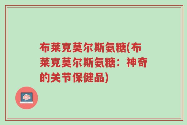 布莱克莫尔斯氨糖(布莱克莫尔斯氨糖:神奇的关节保健品)-第1张图片-超越 布莱克莫尔斯氨糖(布莱克莫尔斯氨糖:神奇的关节保健品)-第1张图片-超越