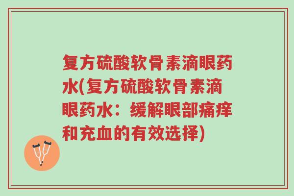 复方硫酸软骨素滴眼药水(复方硫酸软骨素滴眼药水：缓解眼部痛痒和充血的有效选择)-第1张图片-超越