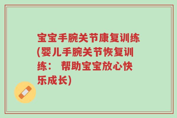 宝宝手腕关节康复训练(婴儿手腕关节恢复训练: 帮助宝宝放心快乐成长)-第1张图片-超越 宝宝手腕关节康复训练(婴儿手腕关节恢复训练: 帮助宝宝放心快乐成长)-第1张图片-超越