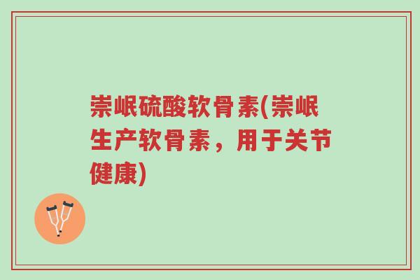 崇岷硫酸软骨素(崇岷生产软骨素,用于关节健康)-第1张图片-超越 崇岷硫酸软骨素(崇岷生产软骨素,用于关节健康)-第1张图片-超越