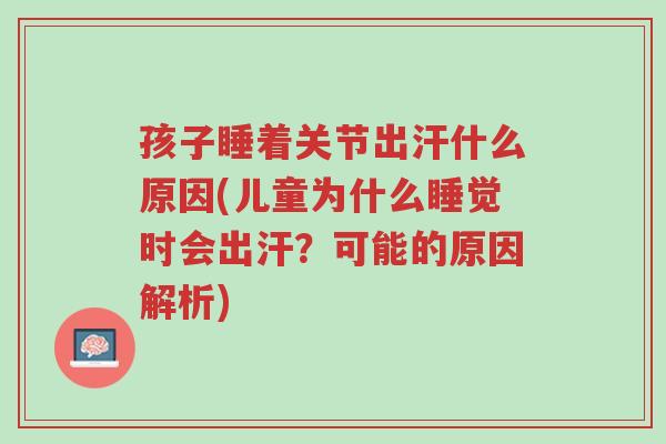 孩子睡着关节出汗什么原因(儿童为什么睡觉时会出汗?可能的原因解析)-第1张图片-超越 孩子睡着关节出汗什么原因(儿童为什么睡觉时会出汗?可能的原因解析)-第1张图片-超越