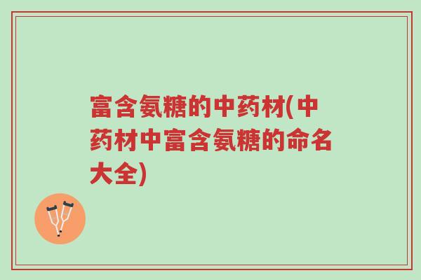 富含氨糖的中药材(中药材中富含氨糖的命名大全)-第1张图片-超越 富含氨糖的中药材(中药材中富含氨糖的命名大全)-第1张图片-超越