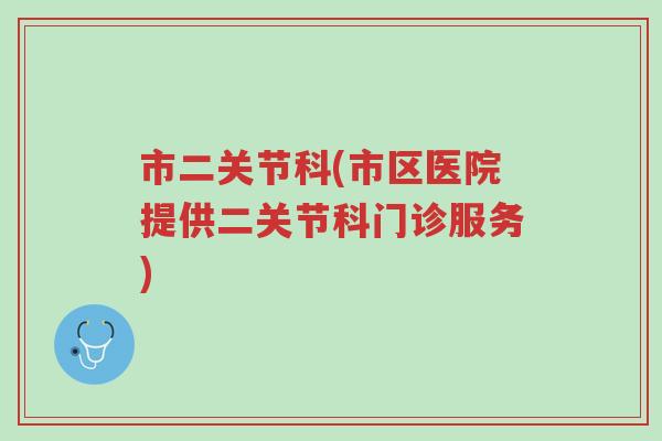 市二关节科(市区医院提供二关节科门诊服务)-第1张图片-超越 市二关节科(市区医院提供二关节科门诊服务)-第1张图片-超越
