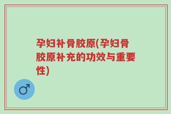 孕妇补骨胶原(孕妇骨胶原补充的功效与重要性)-第1张图片-超越 孕妇补骨胶原(孕妇骨胶原补充的功效与重要性)-第1张图片-超越