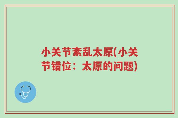 小关节紊乱太原(小关节错位:太原的问题)-第1张图片-超越 小关节紊乱太原(小关节错位:太原的问题)-第1张图片-超越