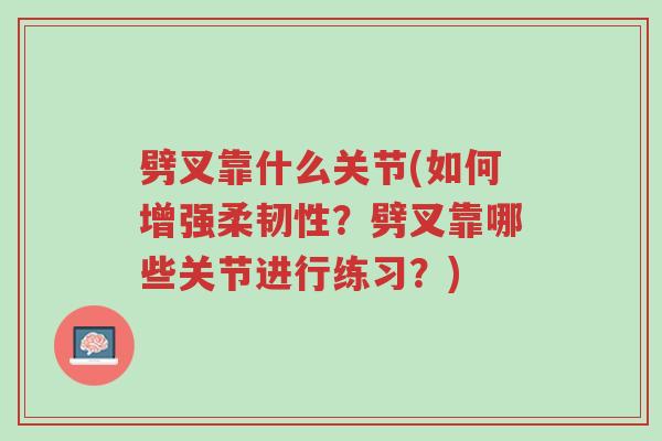 劈叉靠什么关节(如何增强柔韧性?劈叉靠哪些关节进行练习?)-第1张图片-超越 劈叉靠什么关节(如何增强柔韧性?劈叉靠哪些关节进行练习?)-第1张图片-超越