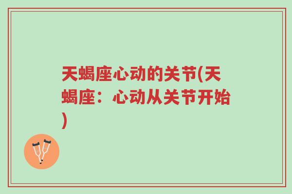 天蝎座心动的关节(天蝎座:心动从关节开始)-第1张图片-超越 天蝎座心动的关节(天蝎座:心动从关节开始)-第1张图片-超越