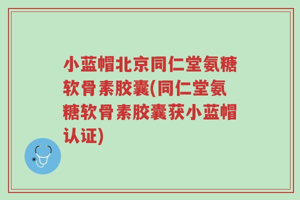 小蓝帽北京同仁堂氨糖软骨素胶囊(同仁堂氨糖软骨素胶囊获小蓝帽认证)-第1张图片-超越 小蓝帽北京同仁堂氨糖软骨素胶囊(同仁堂氨糖软骨素胶囊获小蓝帽认证)-第1张图片-超越