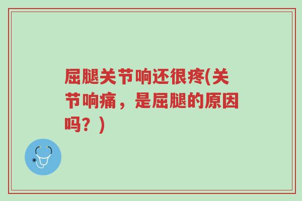 屈腿关节响还很疼(关节响痛,是屈腿的原因吗?)-第1张图片-超越 屈腿关节响还很疼(关节响痛,是屈腿的原因吗?)-第1张图片-超越