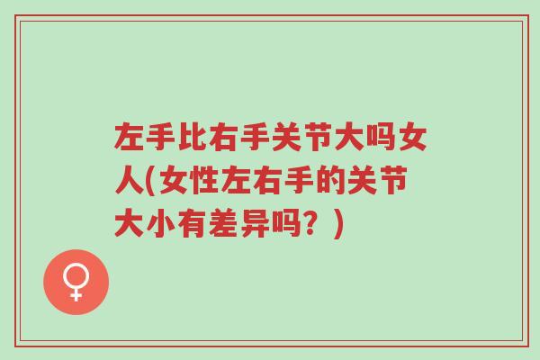 左手比右手关节大吗女人(女性左右手的关节大小有差异吗?)-第1张图片-超越 左手比右手关节大吗女人(女性左右手的关节大小有差异吗?)-第1张图片-超越