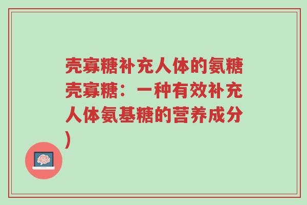 壳寡糖补充人体的氨糖壳寡糖:一种有效补充人体氨基糖的营养成分)-第1张图片-超越 壳寡糖补充人体的氨糖壳寡糖:一种有效补充人体氨基糖的营养成分)-第1张图片-超越