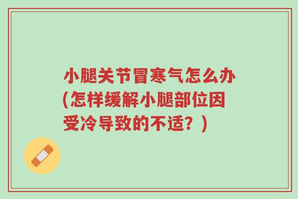 小腿关节冒寒气怎么办(怎样缓解小腿部位因受冷导致的不适?)-第1张图片-超越 小腿关节冒寒气怎么办(怎样缓解小腿部位因受冷导致的不适?)-第1张图片-超越