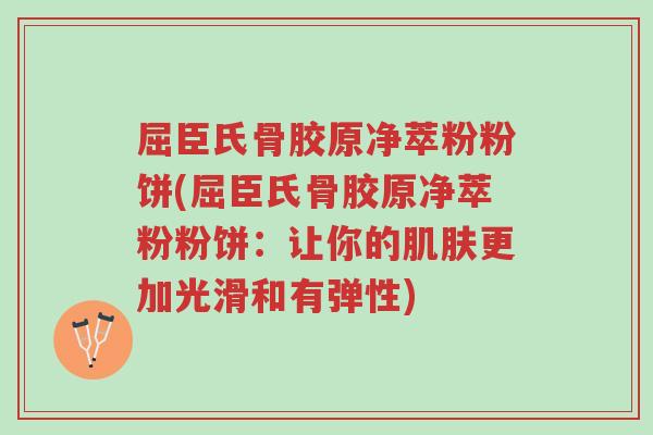 屈臣氏骨胶原净萃粉粉饼(屈臣氏骨胶原净萃粉粉饼:让你的肌肤更加光滑和有弹性)-第1张图片-超越 屈臣氏骨胶原净萃粉粉饼(屈臣氏骨胶原净萃粉粉饼:让你的肌肤更加光滑和有弹性)-第1张图片-超越