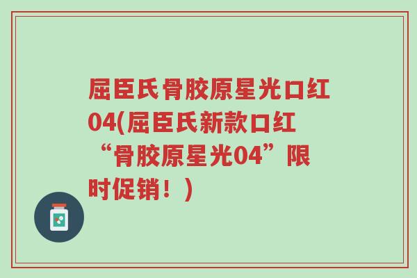 屈臣氏骨胶原星光口红04(屈臣氏新款口红“骨胶原星光04”限时促销！)-第1张图片-超越