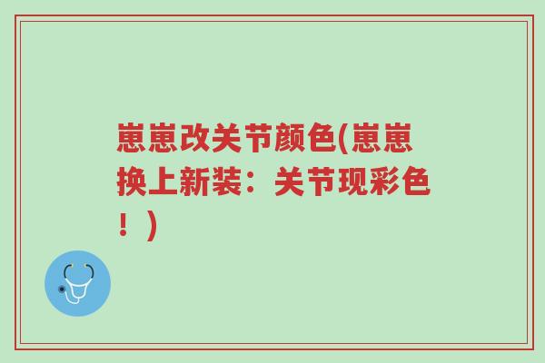 崽崽改关节颜色(崽崽换上新装:关节现彩色!)-第1张图片-超越 崽崽改关节颜色(崽崽换上新装:关节现彩色!)-第1张图片-超越