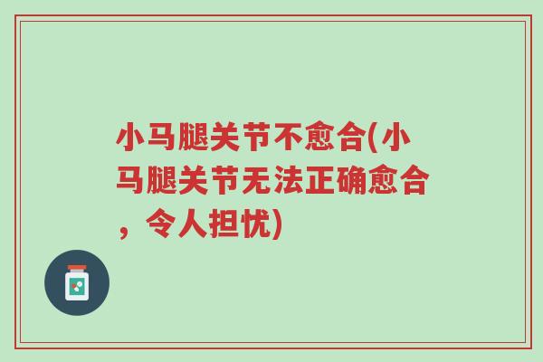 小马腿关节不愈合(小马腿关节无法正确愈合,令人担忧)-第1张图片-超越 小马腿关节不愈合(小马腿关节无法正确愈合,令人担忧)-第1张图片-超越