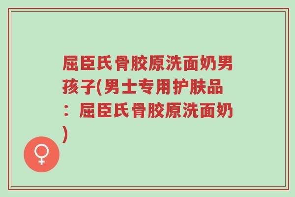 屈臣氏骨胶原洗面奶男孩子(男士专用护肤品:屈臣氏骨胶原洗面奶)-第1张图片-超越 屈臣氏骨胶原洗面奶男孩子(男士专用护肤品:屈臣氏骨胶原洗面奶)-第1张图片-超越