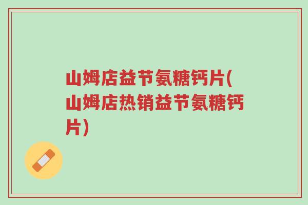 山姆店益节氨糖钙片(山姆店热销益节氨糖钙片)-第1张图片-超越 山姆店益节氨糖钙片(山姆店热销益节氨糖钙片)-第1张图片-超越