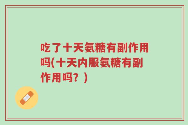 吃了十天氨糖有副作用吗(十天内服氨糖有副作用吗?)-第1张图片-超越 吃了十天氨糖有副作用吗(十天内服氨糖有副作用吗?)-第1张图片-超越