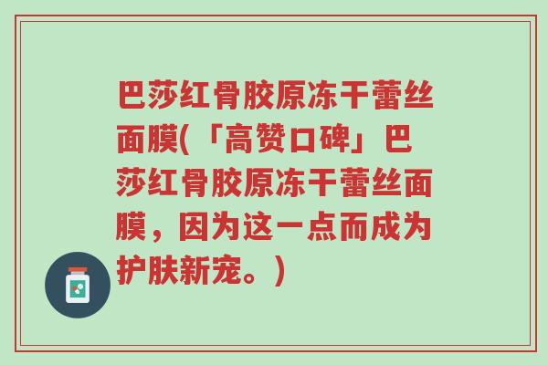 巴莎红骨胶原冻干蕾丝面膜(「高赞口碑」巴莎红骨胶原冻干蕾丝面膜,因为这一点而成为护肤新宠。)-第1张图片-超越 巴莎红骨胶原冻干蕾丝面膜(「高赞口碑」巴莎红骨胶原冻干蕾丝面膜,因为这一点而成为护肤新宠。)-第1张图片-超越