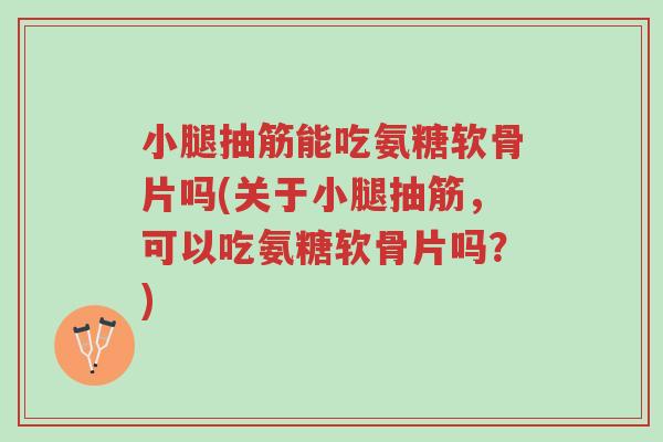 小腿抽筋能吃氨糖软骨片吗(关于小腿抽筋,可以吃氨糖软骨片吗?)-第1张图片-超越 小腿抽筋能吃氨糖软骨片吗(关于小腿抽筋,可以吃氨糖软骨片吗?)-第1张图片-超越