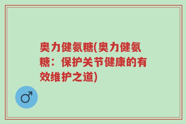 奥力健氨糖(奥力健氨糖:保护关节健康的有效维护之道)-第1张图片-超越 奥力健氨糖(奥力健氨糖:保护关节健康的有效维护之道)-第1张图片-超越