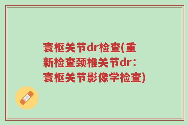 寰枢关节dr检查(重新检查颈椎关节dr:寰枢关节影像学检查)-第1张图片-超越 寰枢关节dr检查(重新检查颈椎关节dr:寰枢关节影像学检查)-第1张图片-超越