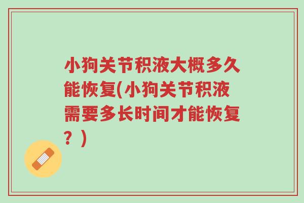 小狗关节积液大概多久能恢复(小狗关节积液需要多长时间才能恢复?)-第1张图片-超越 小狗关节积液大概多久能恢复(小狗关节积液需要多长时间才能恢复?)-第1张图片-超越