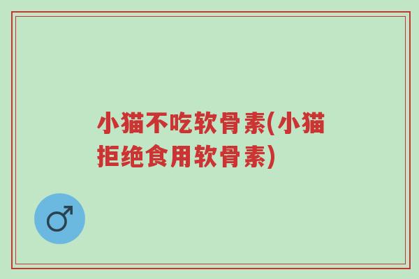 小猫不吃软骨素(小猫拒绝食用软骨素)-第1张图片-超越 小猫不吃软骨素(小猫拒绝食用软骨素)-第1张图片-超越
