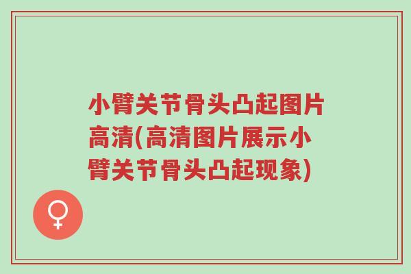 小臂关节骨头凸起图片高清(高清图片展示小臂关节骨头凸起现象)-第1张图片-超越