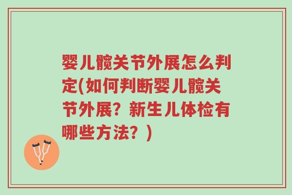婴儿髋关节外展怎么判定(如何判断婴儿髋关节外展?新生儿体检有哪些方法?)-第1张图片-超越 婴儿髋关节外展怎么判定(如何判断婴儿髋关节外展?新生儿体检有哪些方法?)-第1张图片-超越
