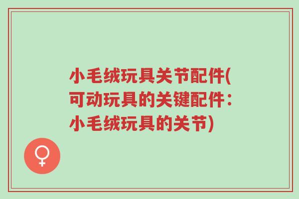 小毛绒玩具关节配件(可动玩具的关键配件:小毛绒玩具的关节)-第1张图片-超越 小毛绒玩具关节配件(可动玩具的关键配件:小毛绒玩具的关节)-第1张图片-超越