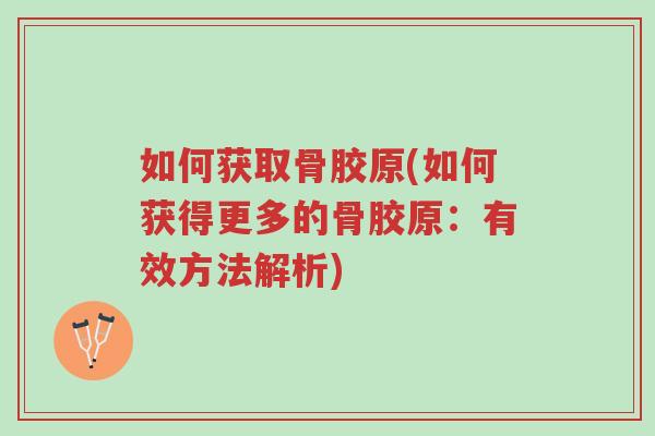 如何获取骨胶原(如何获得更多的骨胶原:有效方法解析)-第1张图片-超越 如何获取骨胶原(如何获得更多的骨胶原:有效方法解析)-第1张图片-超越