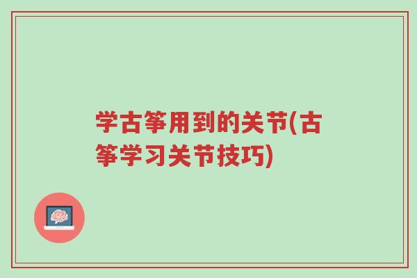 学古筝用到的关节(古筝学习关节技巧)-第1张图片-超越 学古筝用到的关节(古筝学习关节技巧)-第1张图片-超越