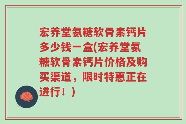 宏养堂氨糖软骨素钙片多少钱一盒(宏养堂氨糖软骨素钙片价格及购买渠道,限时特惠正在进行!)-第1张图片-超越 宏养堂氨糖软骨素钙片多少钱一盒(宏养堂氨糖软骨素钙片价格及购买渠道,限时特惠正在进行!)-第1张图片-超越