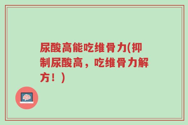 尿酸高能吃维骨力(抑制尿酸高,吃维骨力解方!)-第1张图片-超越 尿酸高能吃维骨力(抑制尿酸高,吃维骨力解方!)-第1张图片-超越