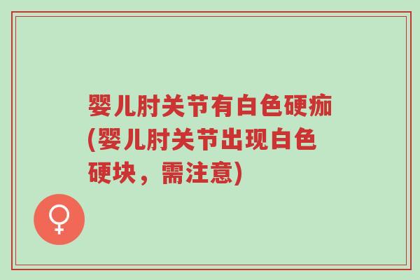婴儿肘关节有白色硬痂(婴儿肘关节出现白色硬块,需注意)-第1张图片-超越 婴儿肘关节有白色硬痂(婴儿肘关节出现白色硬块,需注意)-第1张图片-超越