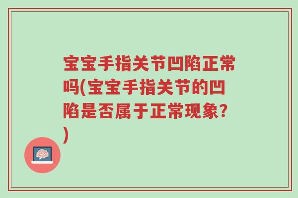 宝宝手指关节凹陷正常吗(宝宝手指关节的凹陷是否属于正常现象?)-第1张图片-超越 宝宝手指关节凹陷正常吗(宝宝手指关节的凹陷是否属于正常现象?)-第1张图片-超越