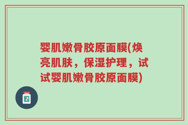 婴肌嫩骨胶原面膜(焕亮肌肤,保湿护理,试试婴肌嫩骨胶原面膜)-第1张图片-超越 婴肌嫩骨胶原面膜(焕亮肌肤,保湿护理,试试婴肌嫩骨胶原面膜)-第1张图片-超越
