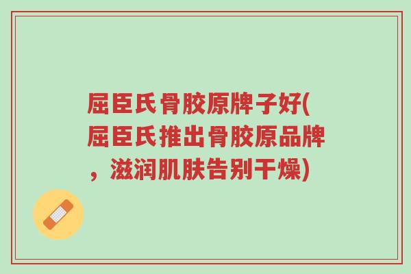 屈臣氏骨胶原牌子好(屈臣氏推出骨胶原品牌,滋润肌肤告别干燥)-第1张图片-超越 屈臣氏骨胶原牌子好(屈臣氏推出骨胶原品牌,滋润肌肤告别干燥)-第1张图片-超越