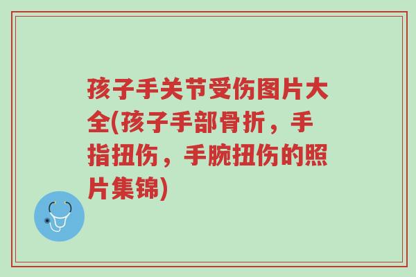 孩子手关节受伤图片大全(孩子手部骨折,手指扭伤,手腕扭伤的照片集锦)-第1张图片-超越 孩子手关节受伤图片大全(孩子手部骨折,手指扭伤,手腕扭伤的照片集锦)-第1张图片-超越