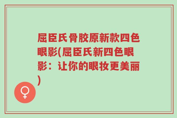 屈臣氏骨胶原新款四色眼影(屈臣氏新四色眼影:让你的眼妆更美丽)-第1张图片-超越 屈臣氏骨胶原新款四色眼影(屈臣氏新四色眼影:让你的眼妆更美丽)-第1张图片-超越