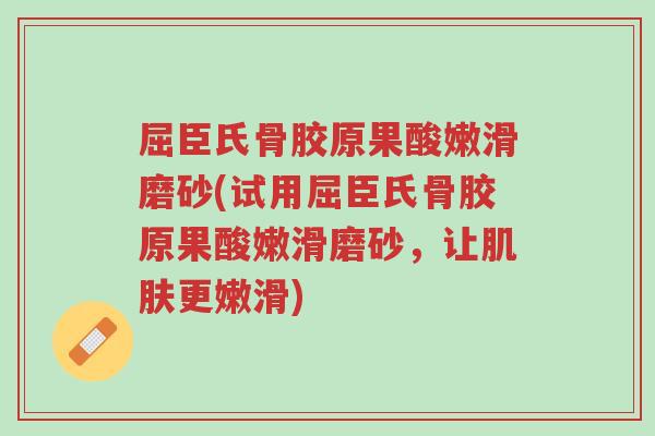 屈臣氏骨胶原果酸嫩滑磨砂(试用屈臣氏骨胶原果酸嫩滑磨砂,让肌肤更嫩滑)-第1张图片-超越 屈臣氏骨胶原果酸嫩滑磨砂(试用屈臣氏骨胶原果酸嫩滑磨砂,让肌肤更嫩滑)-第1张图片-超越