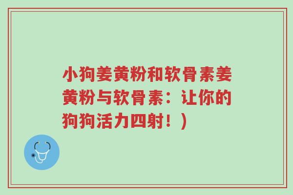 小狗姜黄粉和软骨素姜黄粉与软骨素:让你的狗狗活力四射!)-第1张图片-超越 小狗姜黄粉和软骨素姜黄粉与软骨素:让你的狗狗活力四射!)-第1张图片-超越