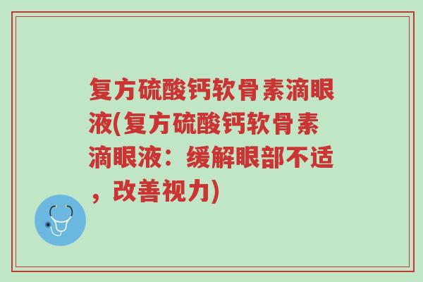 复方硫酸钙软骨素滴眼液(复方硫酸钙软骨素滴眼液:缓解眼部不适,改善视力)-第1张图片-超越 复方硫酸钙软骨素滴眼液(复方硫酸钙软骨素滴眼液:缓解眼部不适,改善视力)-第1张图片-超越