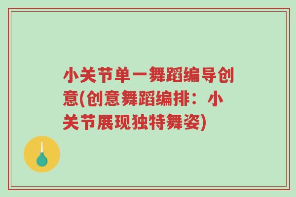小关节单一舞蹈编导创意(创意舞蹈编排：小关节展现独特舞姿)-第1张图片-超越
